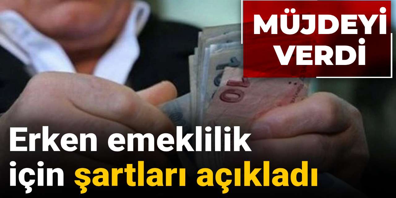 erken emeklilik icin sartlari acikladi mujdeyi verdi Lbp8avRF